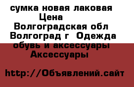 сумка новая лаковая › Цена ­ 500 - Волгоградская обл., Волгоград г. Одежда, обувь и аксессуары » Аксессуары   